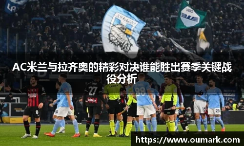 AC米兰与拉齐奥的精彩对决谁能胜出赛季关键战役分析