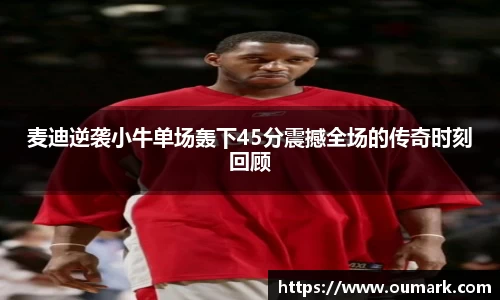 麦迪逆袭小牛单场轰下45分震撼全场的传奇时刻回顾