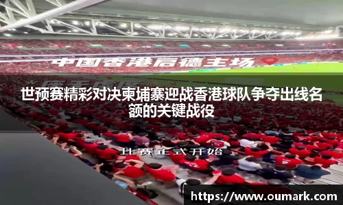 世预赛精彩对决柬埔寨迎战香港球队争夺出线名额的关键战役