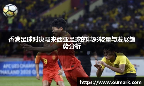 悟空体育香港足球对决马来西亚足球的精彩较量与发展趋势分析