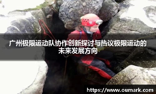 悟空体育广州极限运动队协作创新探讨与热议极限运动的未来发展方向